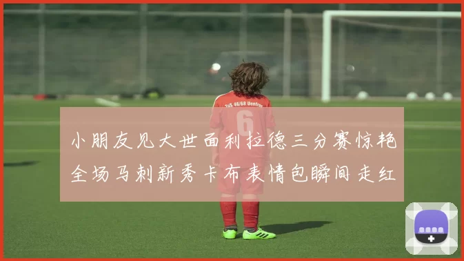 小朋友见大世面利拉德三分赛惊艳全场马刺新秀卡布表情包瞬间走红
