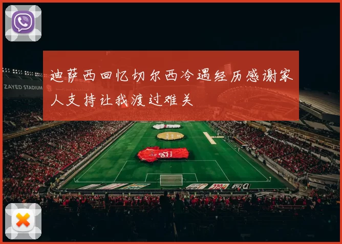 迪萨西回忆切尔西冷遇经历感谢家人支持让我渡过难关