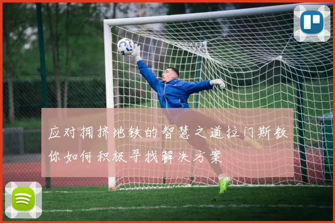 应对拥挤地铁的智慧之道拉门斯教你如何积极寻找解决方案