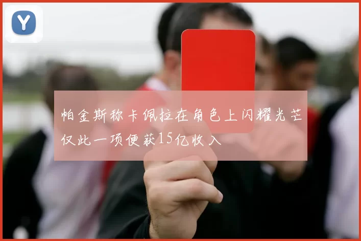 帕金斯称卡佩拉在角色上闪耀光芒仅此一项便获15亿收入