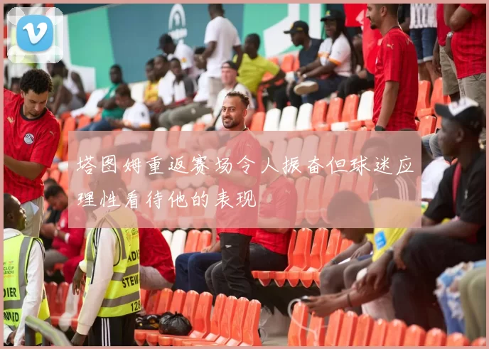 塔图姆重返赛场令人振奋但球迷应理性看待他的表现