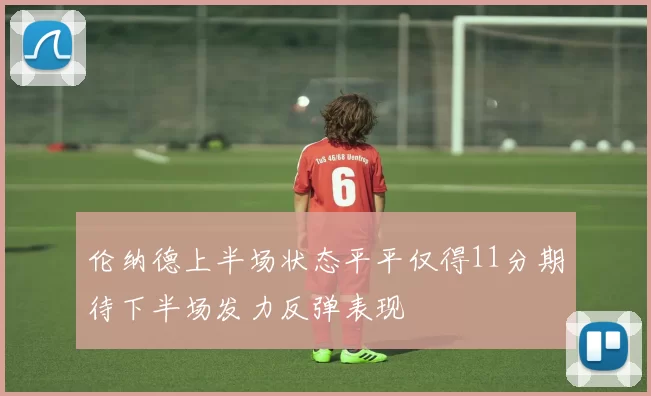 伦纳德上半场状态平平仅得11分期待下半场发力反弹表现