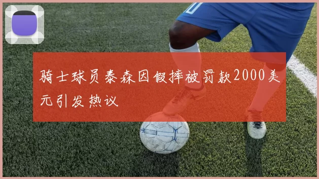 骑士球员泰森因假摔被罚款2000美元引发热议